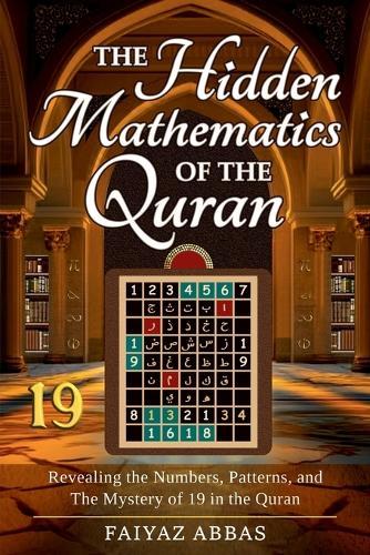 The Hidden Mathematics Of The Quran: Revealing the Numbers, Patterns, and the Mystery of 19 in the Quran.
