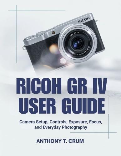 Ricoh Gr IV User Guide: Camera Setup, Controls, Exposure, Focus, and Everyday Photography