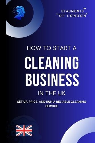 How To Start A Cleaning Business In The UK: Everything you need to know to set up, price, and run a reliable cleaning service