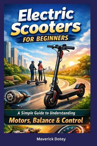 Electric Scooters For Beginners: A Simple Guide to Understanding Motors, Balance & Control