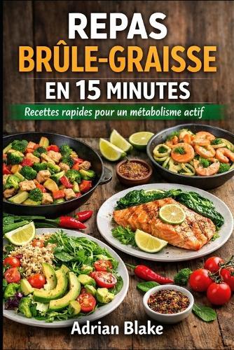 Repas brûle-graisse en 15 Minutes: Recettes rapides pour un métabolisme actif
