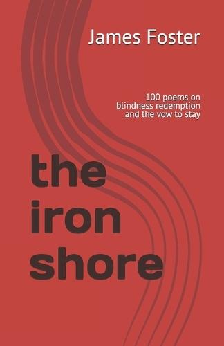 The iron shore: 100 poems on blindness redemption and the vow to stay