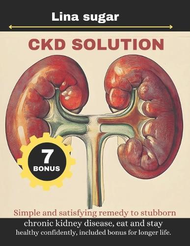 Ckd Solution: Simple and satisfying remedy to stubborn chronic kidney disease, eat and stay healthy confidently, included bonus for longer life.
