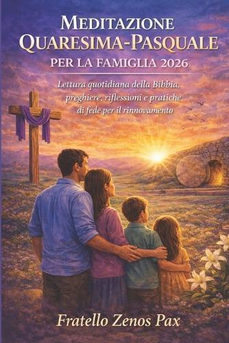 Meditazione Quaresima-Pasquale Per La Famiglia 2026: Lettura quotidiana della Bibbia, preghiere, riflessioni e pratiche di fede per il rinnovamento