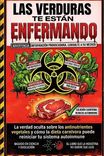 Las Verduras Te Están Enfermando: La verdad oculta sobre los antinutrientes vegetales y cómo la dieta carnívora puede reiniciar tu sistema autoinmune
