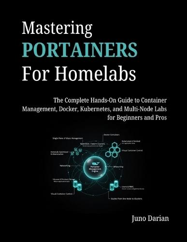 Mastering Portainers for Homelabs: The Complete Hands-On Guide to Container Management, Docker, Kubernetes, and Multi-Node Labs for Beginners and Pros