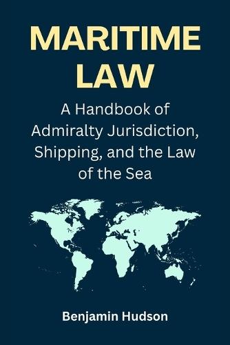 Maritime Law: A Handbook of Admiralty Jurisdiction, Shipping, and the Law of the Sea