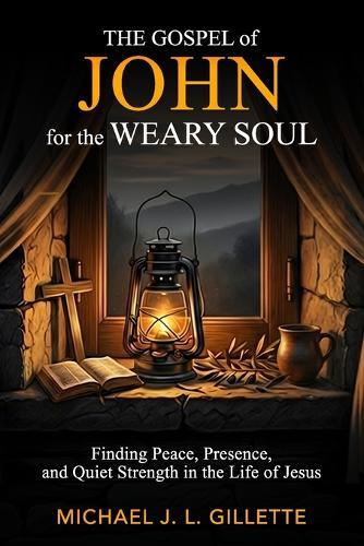 The Gospel of John for the Weary Soul: Finding Peace, Presence, and Quiet Strength in the Life of Jesus