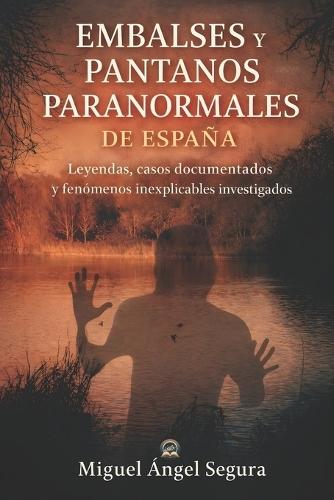 Embalses y Pantanos Paranormales de España: Leyendas, fenómenos paranormales y misterios investigados