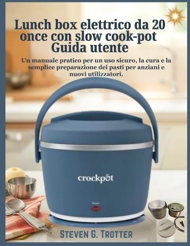 Lunch box elettrico da 20 once con slow cook-pot Guida utente: Un manuale pratico per un uso sicuro, la cura e la semplice preparazione dei pasti per anziani e nuovi utilizzatori.