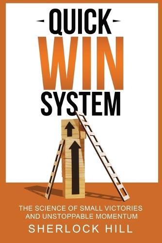 Quick Win System: The Science of Small Victories and Unstoppable Momentum