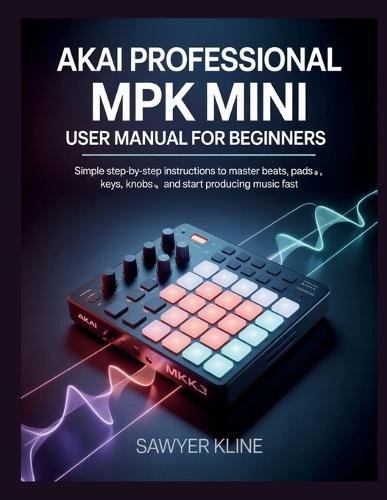 AKAI Professional MPK Mini User: Manual for Beginners