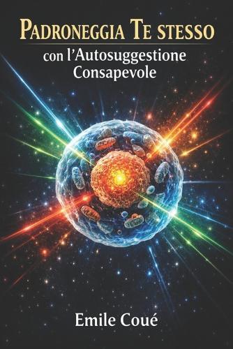 Padroneggia Te stesso con l'Autosuggestione Consapevole: Principi e applicazioni dell'autosuggestione nel controllo dei processi mentali propri e altrui