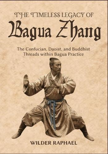 The Timeless Legacy of Bagua Zhang: The Confucian, Daoist, and Buddhist Threads within Bagua Practice