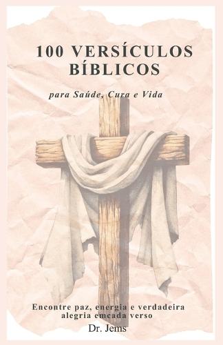100 Versículos Bíblicos para Saúde, Cura e Vida: (Encontre paz, energia e verdadeira alegria em cada verso)