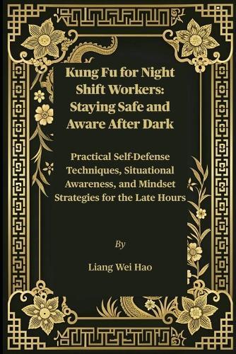 Kung Fu for Night Shift Workers: Staying Safe and Aware After Dark: Practical Self-Defense Techniques, Situational Awareness, and Mindset Strategies for the Late Hours