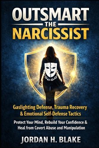 Outsmart the Narcissist: Gaslighting Defense, Trauma Recovery & Emotional Self-Defense Tactics: Protect Your Mind, Rebuild Your Confidence & Heal from Covert Abuse and Manipulation