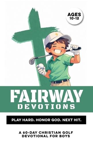 Fairway Devotions Play Hard. Honor God. Next Hit.: A 60 Day Christian Golf Devotional for Boys Ages 10-12 that Builds Confidence, Faith, Purpose, & Mental Strength Through Jesus Great Sports Mentality Bible Study Gift for Youth Golf Guys