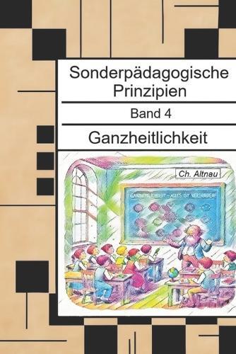 Ganzheitlichkeit - für Studierende, Seiteneinsteiger, Lehrkräfte und Sonderpädagogen: Sonderpädagogische Prinzipien - Band 4