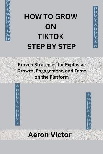 How to Grow on Tiktok Step by Step: Proven Strategies for Explosive Growth, Engagement, and Fame on the Platform