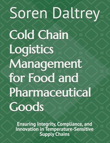 Cold Chain Logistics Management for Food and Pharmaceutical Goods: Ensuring Integrity, Compliance, and Innovation in Temperature-Sensitive Supply Chains