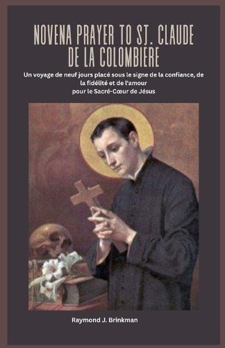 Novena Prayer to St. Claude de la Colombière: Un voyage de neuf jours placé sous le signe de la confiance, de la fidélité et de l'amour pour le Sacré-Coeur de Jésus