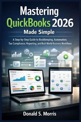 Mastering quickbooks 2026 made simple: A Step-by-Step Guide to Bookkeeping, Automation, Tax Compliance, Reporting, and Real-World Business Workflows