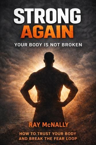 STRONG AGAIN - Your Body Is Not Broken: End Fear. Reclaim Yourself