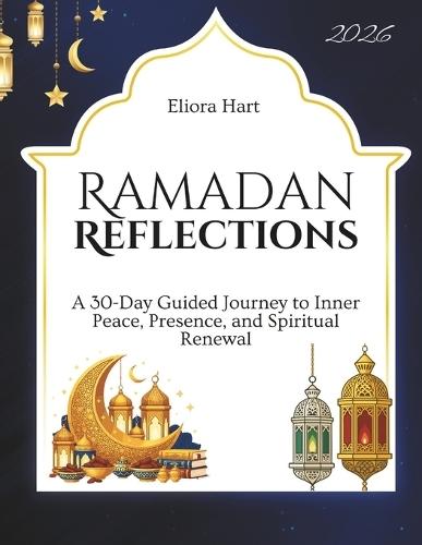 Ramadan Reflections: A 30-Day Guided Journey to Inner Peace, Presence, and Spiritual Renewal