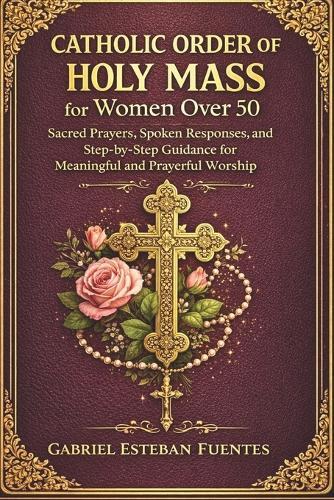 Catholic Order of the Holy Mass for Women Over 50: Sacred Prayers, Spoken Responses, and Step-by-Step Guidance for Meaningful and Prayerful Worship