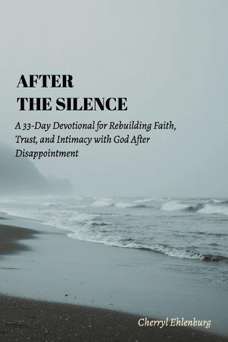 After the Silence: A 33-Day Devotional for Rebuilding Faith, Trust, and Intimacy with God After Disappointment