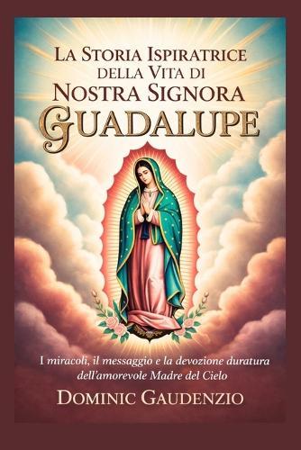 La Storia Ispiratrice Della Vita Di Nostra Signora Di Guadalupe