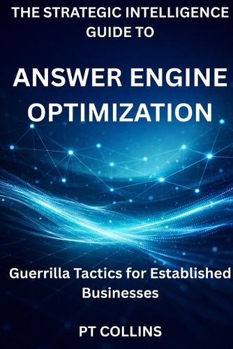 The Strategic Intelligence Guide To Answer Engine Optimization: Guerrilla Tactics for Established Businesses