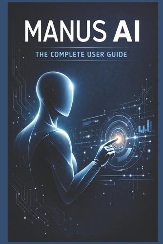 Manus AI: Complete User Guide: A Comprehensive Manual for General Users