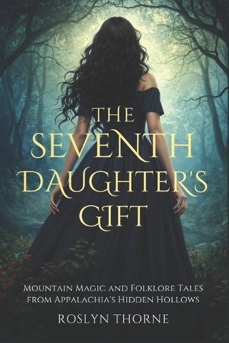 The Seventh Daughter's Gift: Mountain Magic and Folklore Tales from Appalachia's Hidden Hollows
