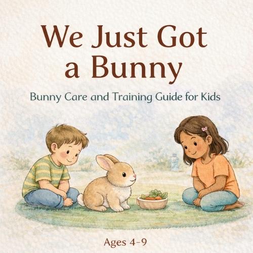 We Just Got a Bunny: Bunny Care and Training Guide for Kids