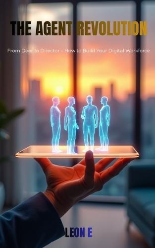 The Agent Revolution: From Doer to Director - How to Build Your Digital Workforce