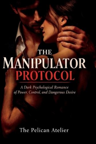 The Manipulator Protocol: A Dark Psychological Romance of Power, Control, and Dangerous Desire