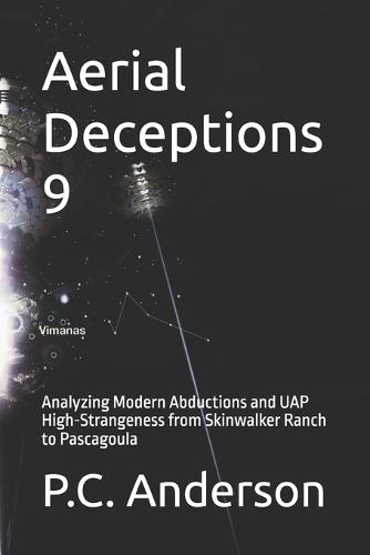 Aerial Deceptions 9: Analyzing Modern Abductions and UAP High-Strangeness from Skinwalker Ranch to Pascagoula