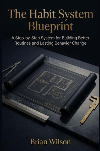 The Habit System Blueprint: A Step-by-Step System for Building Better Routines and Lasting Behavior Change