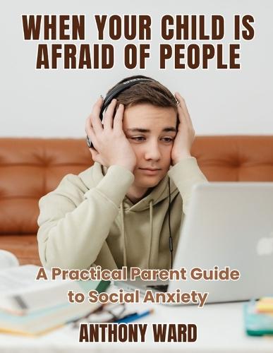 When Your Child Is Afraid of People: A Practical Parent Guide to Social Anxiety