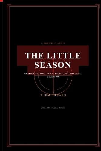 The Little Season: A Forensic Audit of the Kingdom, the Cataclysm, and the Great Deception