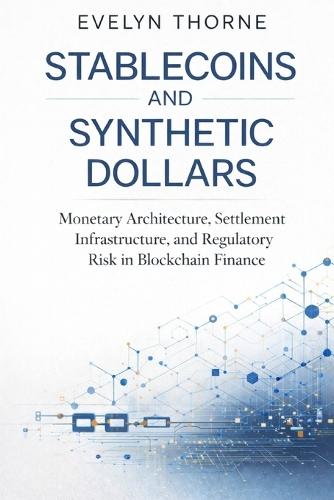 Stablecoins and Synthetic Dollars: Monetary Architecture, Settlement Infrastructure, and Regulatory Risk in Blockchain Finance
