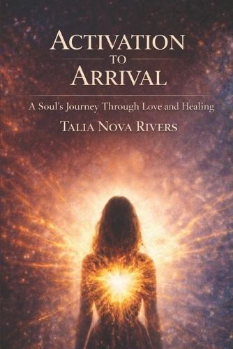 Activation To Arrival: A Soul's Journey Through Love and Healing