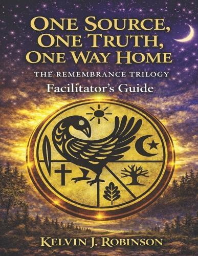 ONE SOURCE, ONE TRUTH, ONE WAY HOME The Remembrance Trilogy: Facilitator's Guide