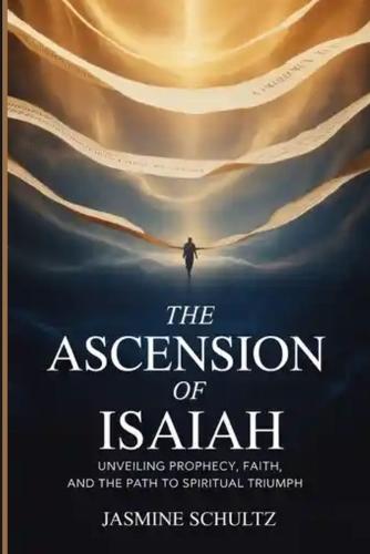 The Ascension of Isaiah: Unveiling Prophecy, Faith, and the Path to Spiritual Triumph