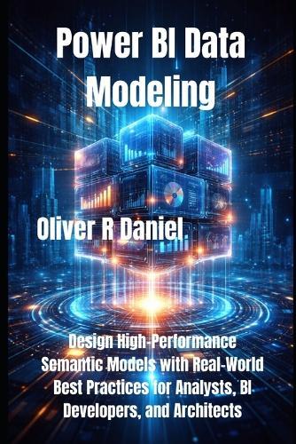 Power BI Data Modeling: Design High-Performance Semantic Models with Real-World Best Practices for Analysts, BI Developers, and Architects