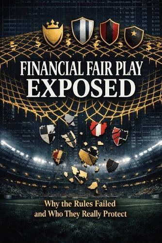 Financial Fair Play Exposed: Why the Rules Failed and Who They Really Protect