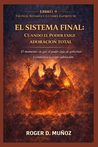 El Sistema Final. Cuando El Poder Exige Adoracion Total: El momento en que el poder deja de gobernar y comienza a exigir adoración