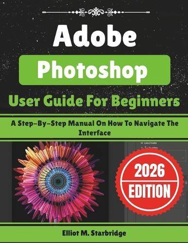 Adobe Photoshop User Guide For Beginners: A Step-By-Step Manual On How To Navigate The Interface